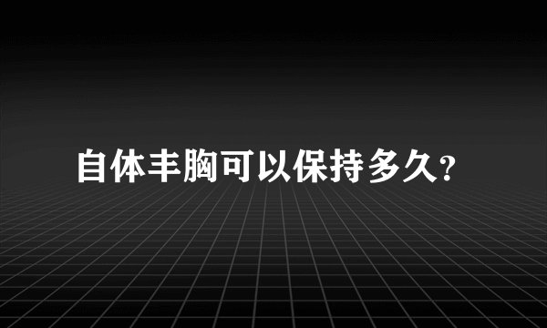 自体丰胸可以保持多久？