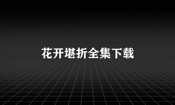 花开堪折全集下载
