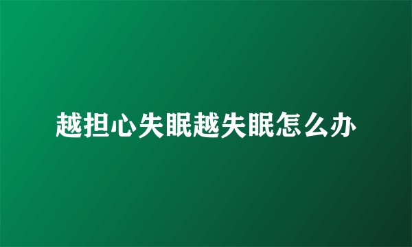 越担心失眠越失眠怎么办