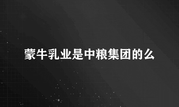 蒙牛乳业是中粮集团的么
