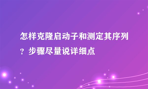怎样克隆启动子和测定其序列?步骤尽量说详细点