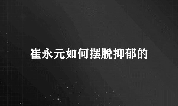 崔永元如何摆脱抑郁的