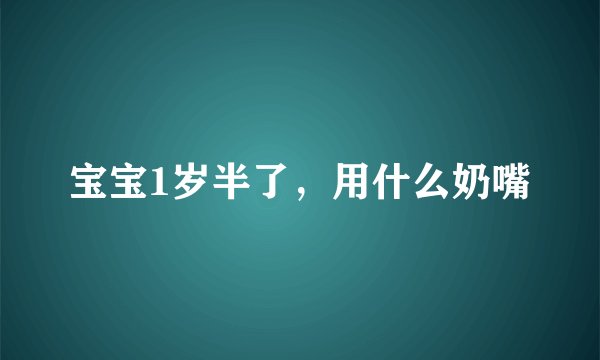 宝宝1岁半了,用什么奶嘴