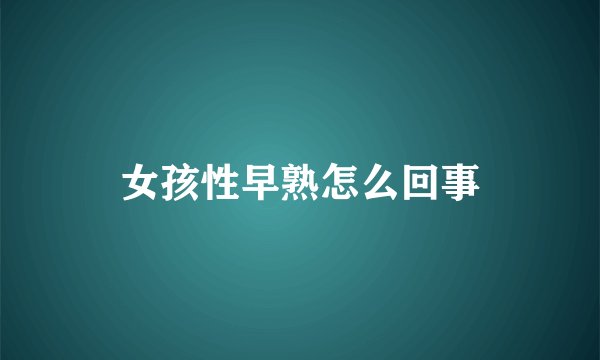 女孩性早熟怎么回事