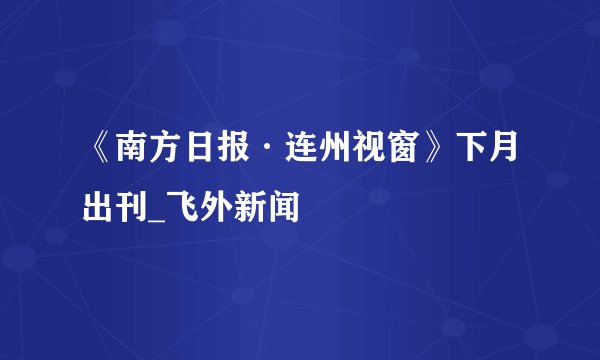 《南方日报·连州视窗》下月出刊_飞外新闻