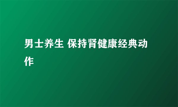 男士养生 保持肾健康经典动作