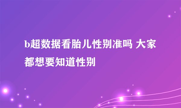 b超数据看胎儿性别准吗 大家都想要知道性别
