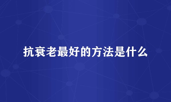 抗衰老最好的方法是什么
