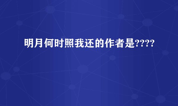 明月何时照我还的作者是????