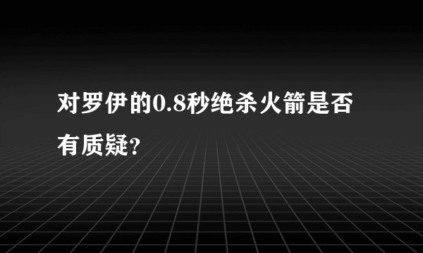 对罗伊的0.8秒绝杀火箭是否有质疑?