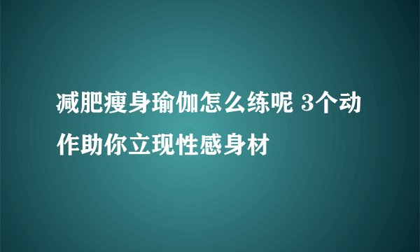 减肥瘦身瑜伽怎么练呢 3个动作助你立现性感身材
