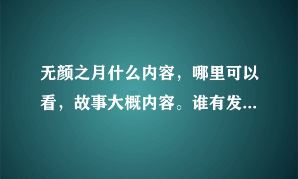 无颜之月什么内容，哪里可以看，故事大概内容。谁有发下给我.发