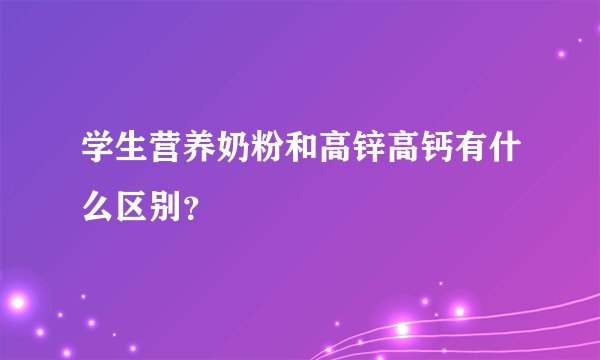 学生营养奶粉和高锌高钙有什么区别?