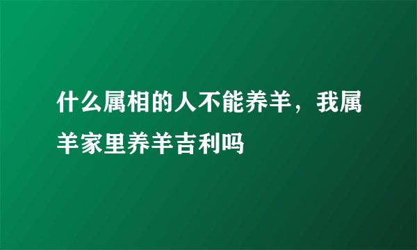 什么属相的人不能养羊,我属羊家里养羊吉利吗