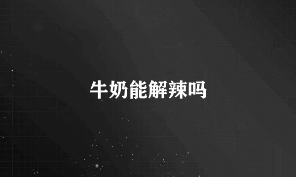 牛奶能解辣吗