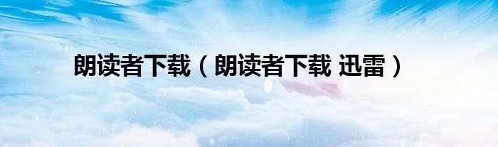 朗读者下载（朗读者下载 迅雷）