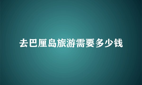 去巴厘岛旅游需要多少钱