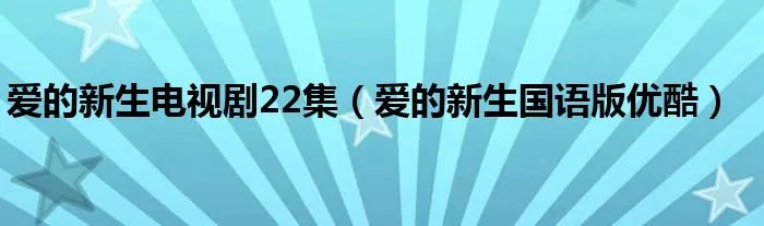 爱的新生电视剧22集（爱的新生国语版优酷）