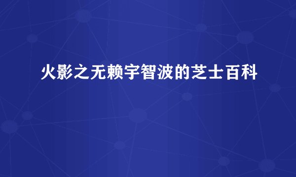 火影之无赖宇智波的芝士百科