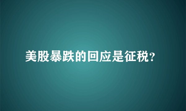 美股暴跌的回应是征税？