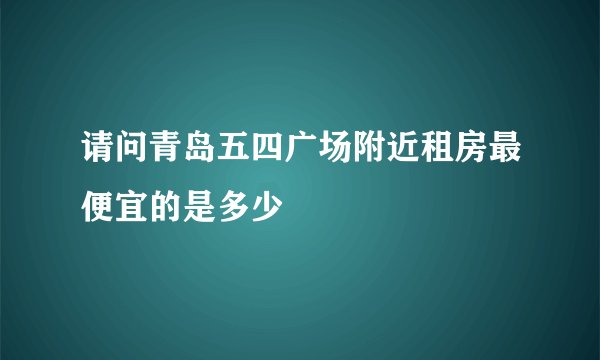 请问青岛五四广场附近租房最便宜的是多少