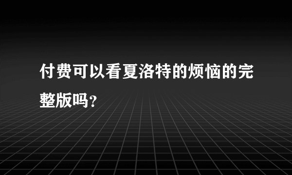 付费可以看夏洛特的烦恼的完整版吗?