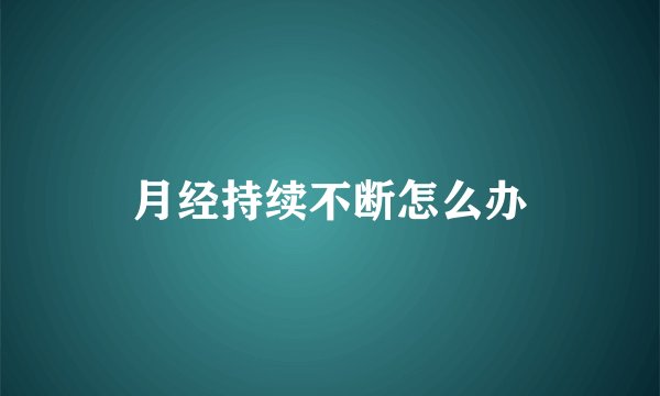 月经持续不断怎么办
