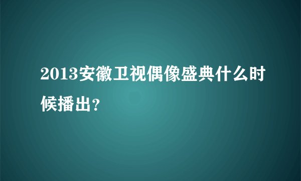 2013安徽卫视偶像盛典什么时候播出?