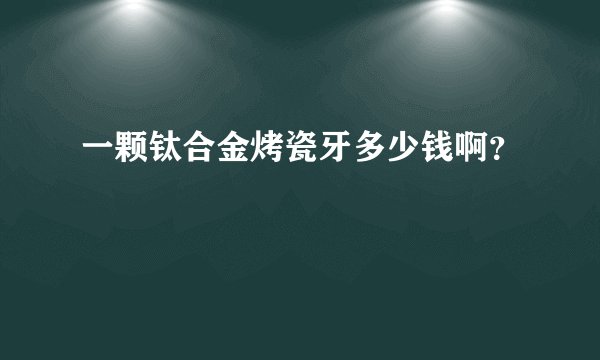 一颗钛合金烤瓷牙多少钱啊？