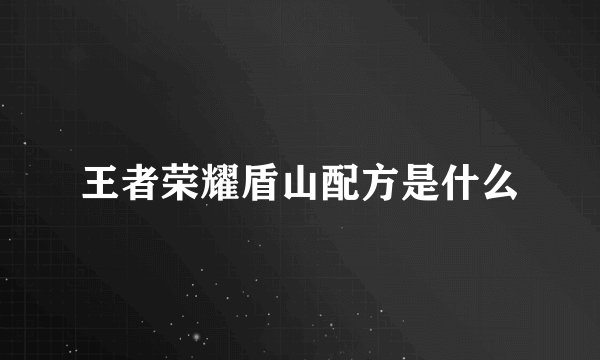 王者荣耀盾山配方是什么
