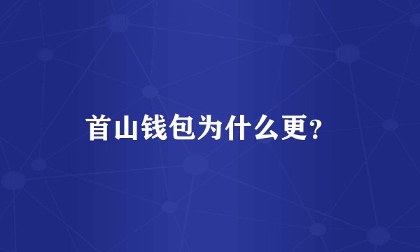 首山钱包为什么更?