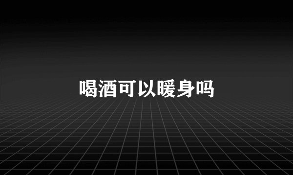 喝酒可以暖身吗