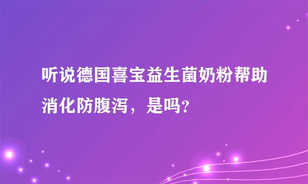 听说德国喜宝益生菌奶粉帮助消化防腹泻，是吗？