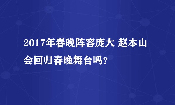 2017年春晚阵容庞大 赵本山会回归春晚舞台吗?