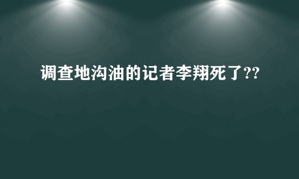 调查地沟油的记者李翔死了??