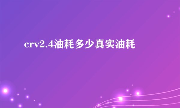 crv2.4油耗多少真实油耗