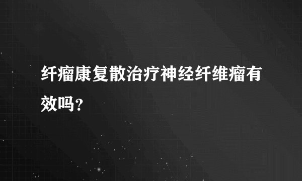 纤瘤康复散治疗神经纤维瘤有效吗?