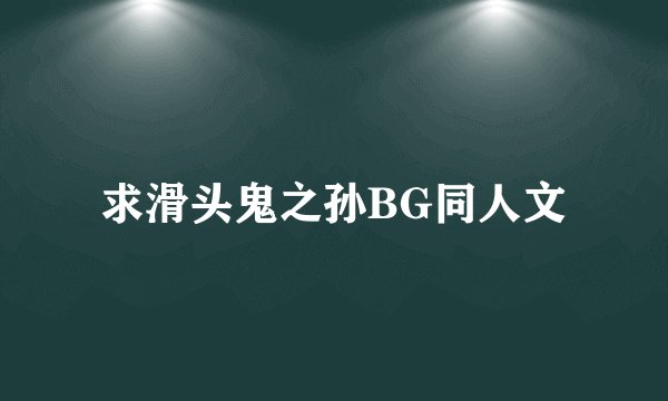 求滑头鬼之孙BG同人文