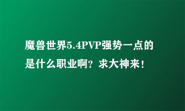 魔兽世界5.4PVP强势一点的是什么职业啊?求大神来!