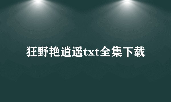 狂野艳逍遥txt全集下载