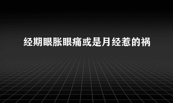 经期眼胀眼痛或是月经惹的祸