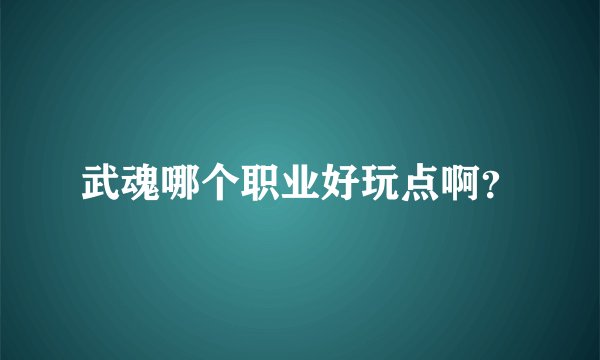 武魂哪个职业好玩点啊？