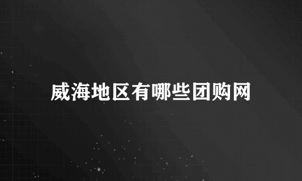 威海地区有哪些团购网