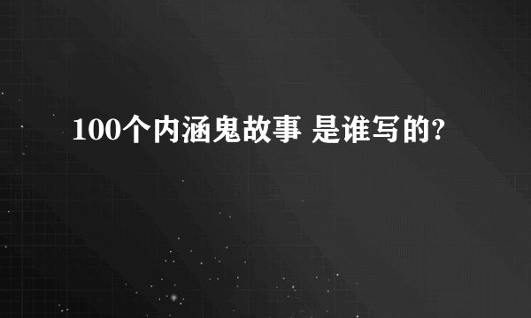 100个内涵鬼故事 是谁写的?