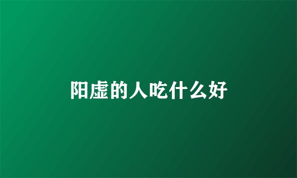 阳虚的人吃什么好