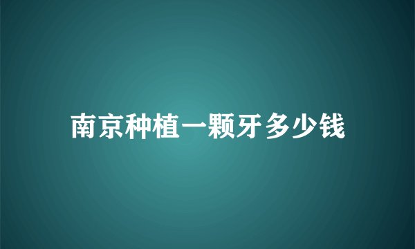 南京种植一颗牙多少钱