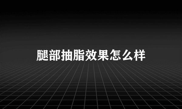 腿部抽脂效果怎么样