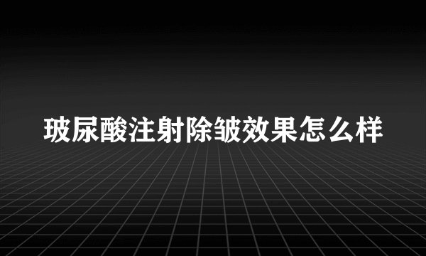 玻尿酸注射除皱效果怎么样