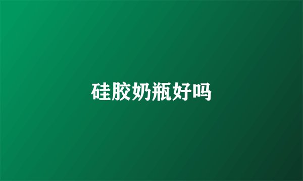 硅胶奶瓶好吗