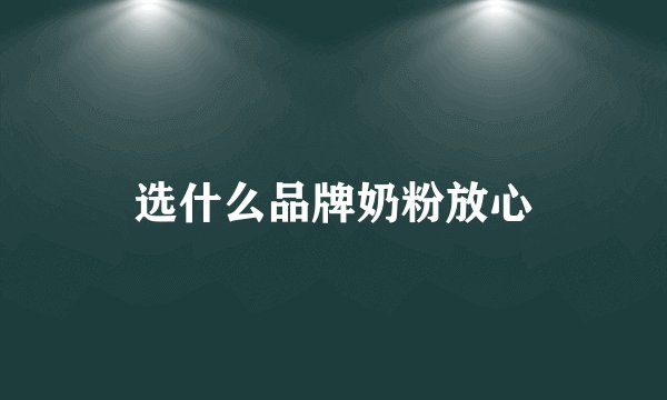 选什么品牌奶粉放心